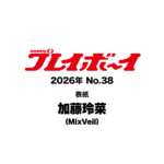 【9/7発売】「週刊プレイボーイ 2026年 No.38」表紙：加藤玲菜（MixVeil） / 逢田珠里依（≒JOY） 草刈麻有 ティナ・キツネ